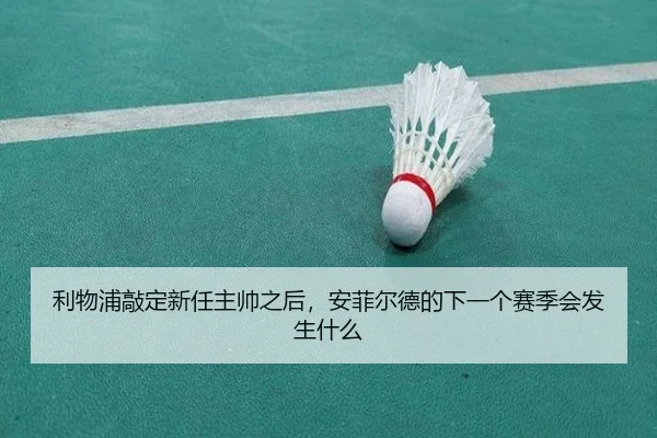 利物浦敲定新任主帅之后，安菲尔德的下一个赛季会发生什么